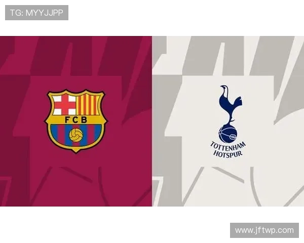 巴萨与热刺精彩对决直播观看指南及赛前分析分享